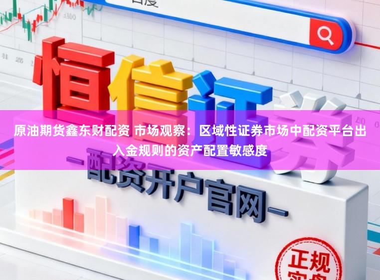原油期货鑫东财配资 市场观察：区域性证券市场中配资平台出入金规则的资产配置敏感度