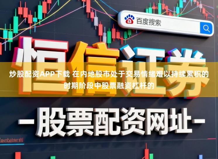 炒股配资APP下载 在内地股市处于交易情绪难以持续累积的时期阶段中股票融资杠杆的