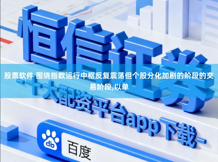 股票软件 围绕指数运行中枢反复震荡但个股分化加剧的阶段的交易阶段,以单