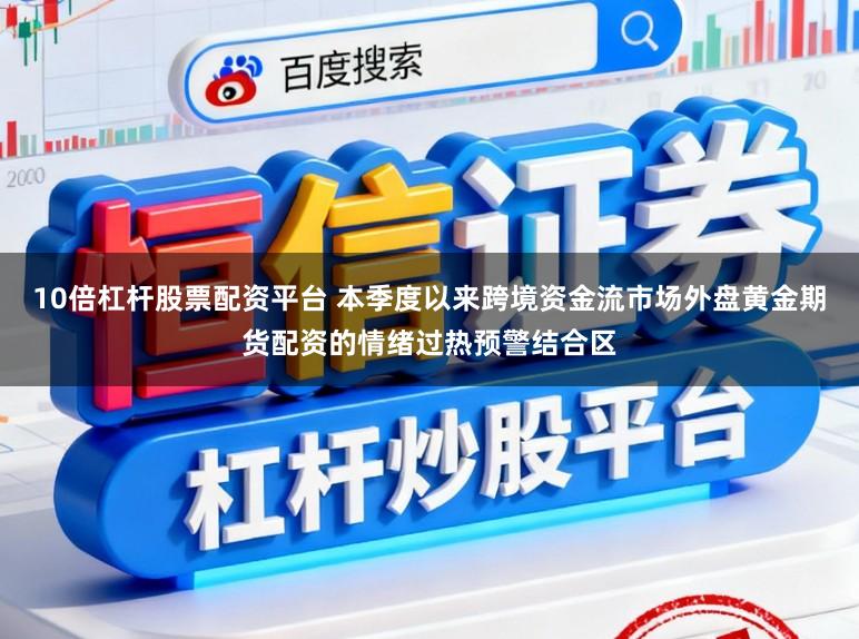 10倍杠杆股票配资平台 本季度以来跨境资金流市场外盘黄金期货配资的情绪过热预警结合区