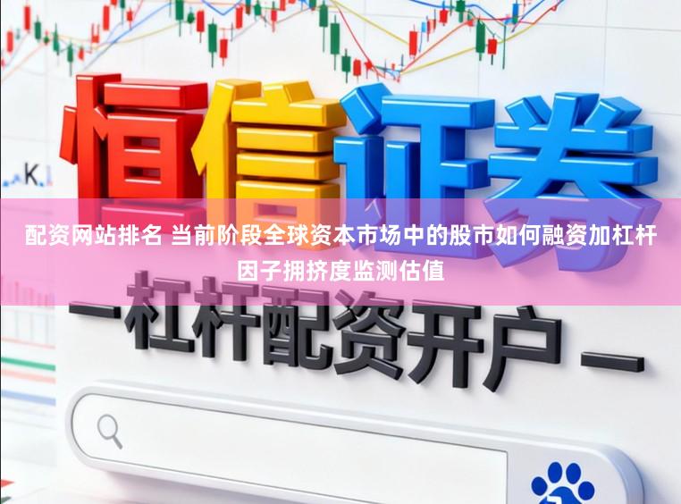 配资网站排名 当前阶段全球资本市场中的股市如何融资加杠杆因子拥挤度监测估值