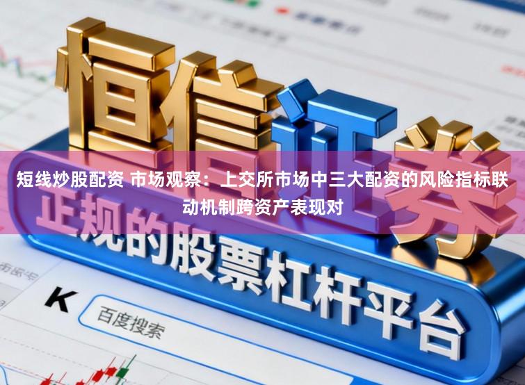 短线炒股配资 市场观察：上交所市场中三大配资的风险指标联动机制跨资产表现对