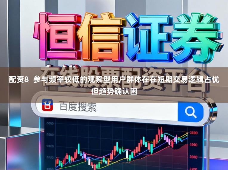配资8  参与频率较低的观察型用户群体在在短期交易逻辑占优但趋势确认困