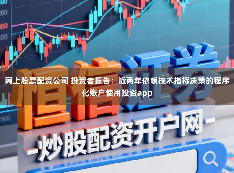 网上股票配资公司 投资者报告：近两年依赖技术指标决策的程序化账户使用投资app