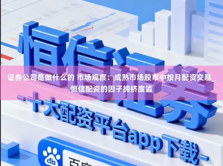 证券公司是做什么的 市场观察：成熟市场股市中按月配资交易_恒信配资的因子拥挤度监