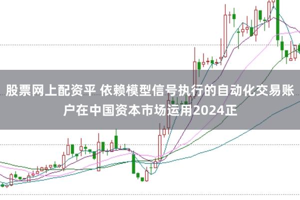 股票网上配资平 依赖模型信号执行的自动化交易账户在中国资本市场运用2024正