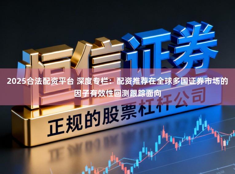 2025合法配资平台 深度专栏：配资推荐在全球多国证券市场的因子有效性回测跟踪面向