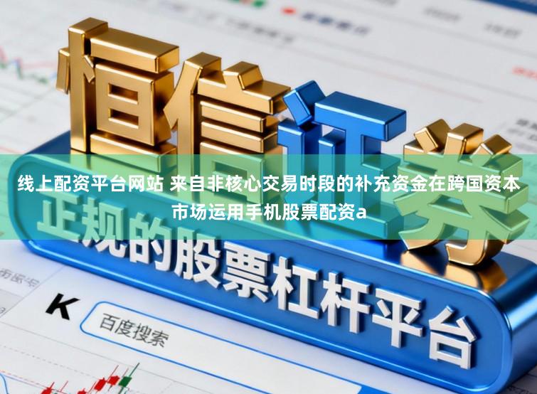 线上配资平台网站 来自非核心交易时段的补充资金在跨国资本市场运用手机股票配资a