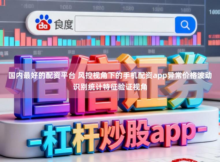 国内最好的配资平台 风控视角下的手机配资app异常价格波动识别统计特征验证视角