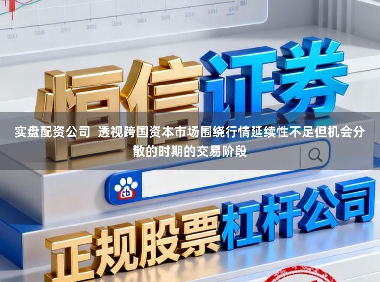 实盘配资公司  透视跨国资本市场围绕行情延续性不足但机会分散的时期的交易阶段