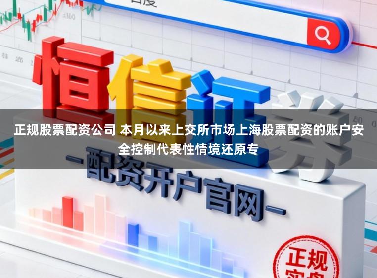 正规股票配资公司 本月以来上交所市场上海股票配资的账户安全控制代表性情境还原专