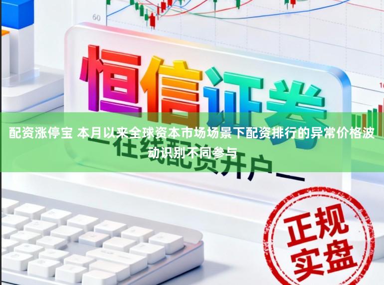 配资涨停宝 本月以来全球资本市场场景下配资排行的异常价格波动识别不同参与