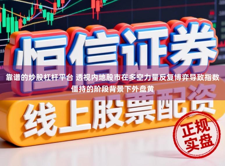 靠谱的炒股杠杆平台 透视内地股市在多空力量反复博弈导致指数僵持的阶段背景下外盘黄
