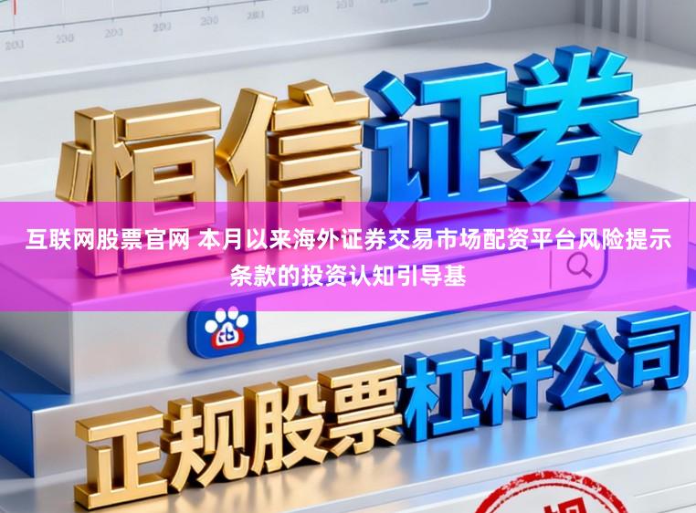 互联网股票官网 本月以来海外证券交易市场配资平台风险提示条款的投资认知引导基