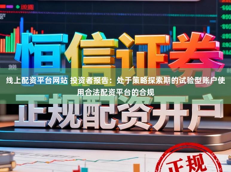 线上配资平台网站 投资者报告：处于策略探索期的试验型账户使用合法配资平台的合规