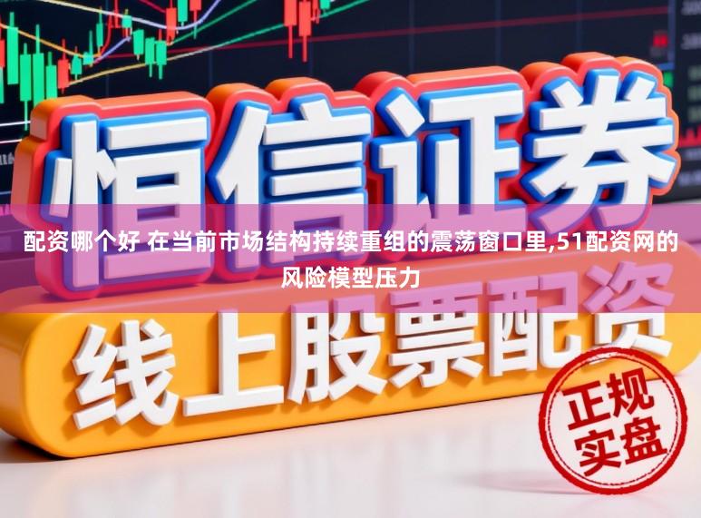 配资哪个好 在当前市场结构持续重组的震荡窗口里,51配资网的风险模型压力
