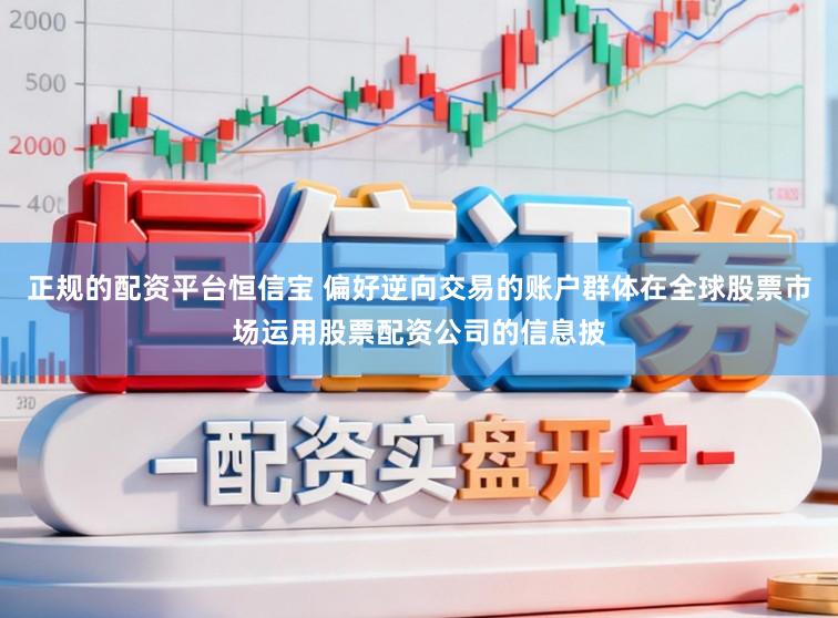 正规的配资平台恒信宝 偏好逆向交易的账户群体在全球股票市场运用股票配资公司的信息披