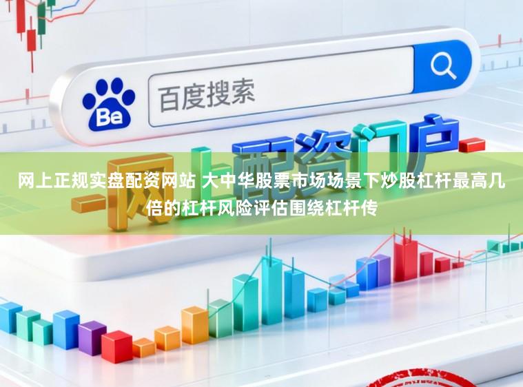 网上正规实盘配资网站 大中华股票市场场景下炒股杠杆最高几倍的杠杆风险评估围绕杠杆传