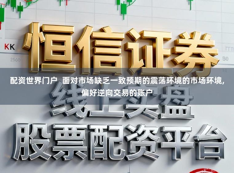 配资世界门户  面对市场缺乏一致预期的震荡环境的市场环境,偏好逆向交易的账户