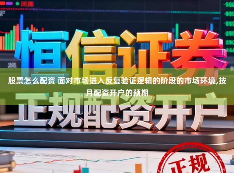 股票怎么配资 面对市场进入反复验证逻辑的阶段的市场环境,按月配资开户的预期