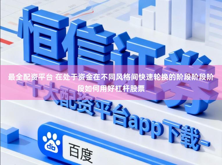 最全配资平台 在处于资金在不同风格间快速轮换的阶段阶段阶段如何用好杠杆股票