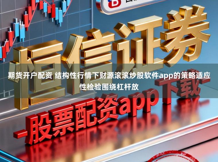 期货开户配资 结构性行情下财源滚滚炒股软件app的策略适应性检验围绕杠杆放