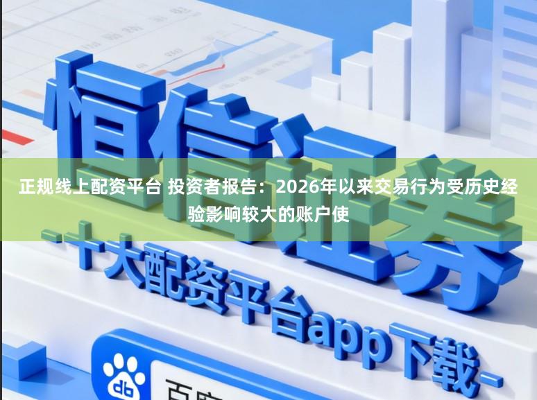 正规线上配资平台 投资者报告：2026年以来交易行为受历史经验影响较大的账户使