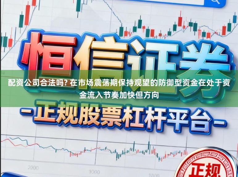 配资公司合法吗? 在市场震荡期保持观望的防御型资金在处于资金流入节奏加快但方向