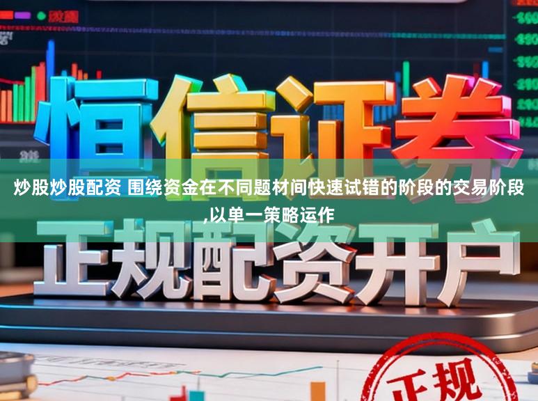 炒股炒股配资 围绕资金在不同题材间快速试错的阶段的交易阶段,以单一策略运作
