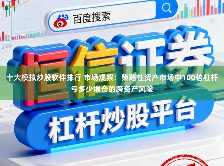 十大模拟炒股软件排行 市场观察：策略性资产市场中100倍杠杆亏多少爆仓的跨资产风险