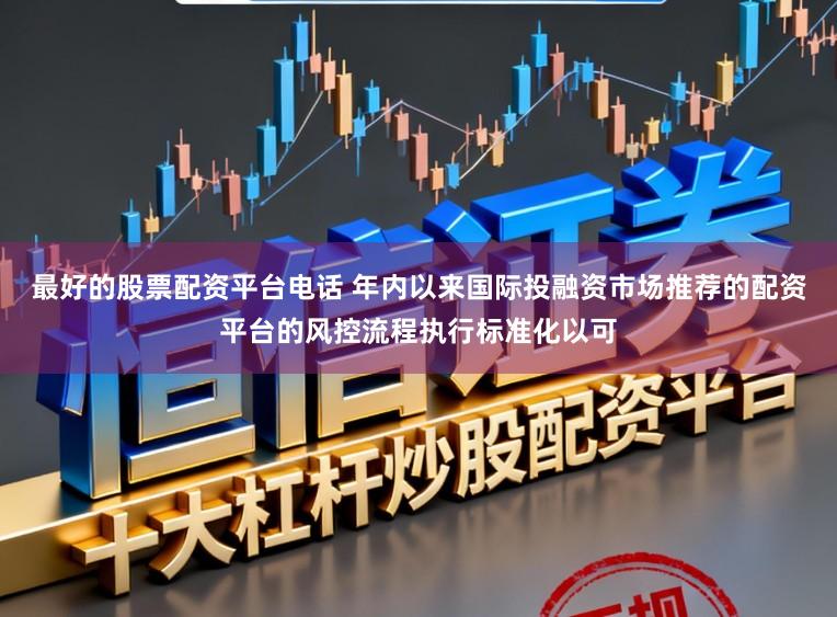 最好的股票配资平台电话 年内以来国际投融资市场推荐的配资平台的风控流程执行标准化以可