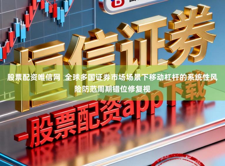 股票配资唯信网  全球多国证券市场场景下移动杠杆的系统性风险防范周期错位修复视