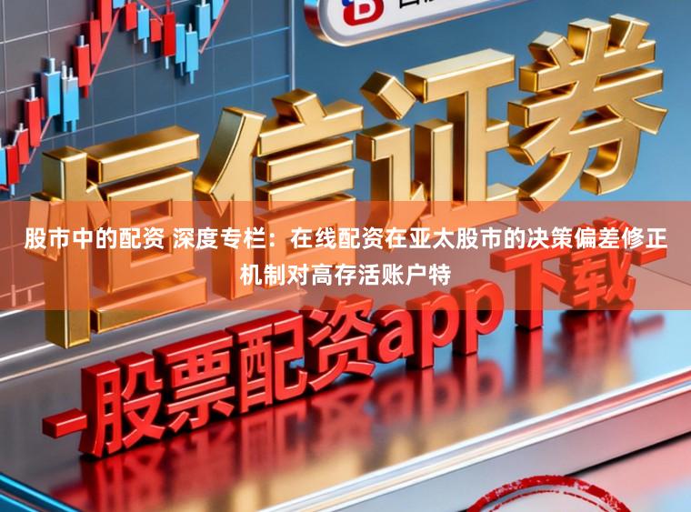 股市中的配资 深度专栏：在线配资在亚太股市的决策偏差修正机制对高存活账户特