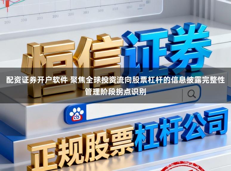 配资证券开户软件 聚焦全球投资流向股票杠杆的信息披露完整性管理阶段拐点识别