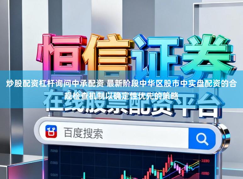 炒股配资杠杆询问中承配资 最新阶段中华区股市中实盘配资的合规检查机制以确定性优先的策略