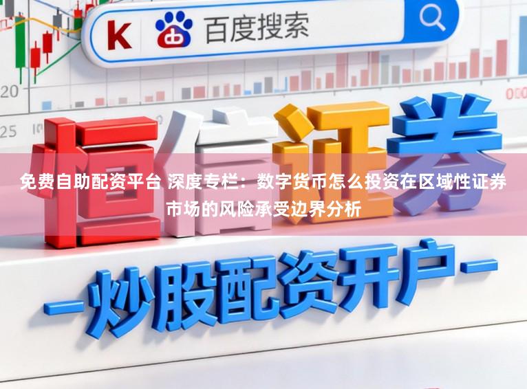 免费自助配资平台 深度专栏：数字货币怎么投资在区域性证券市场的风险承受边界分析