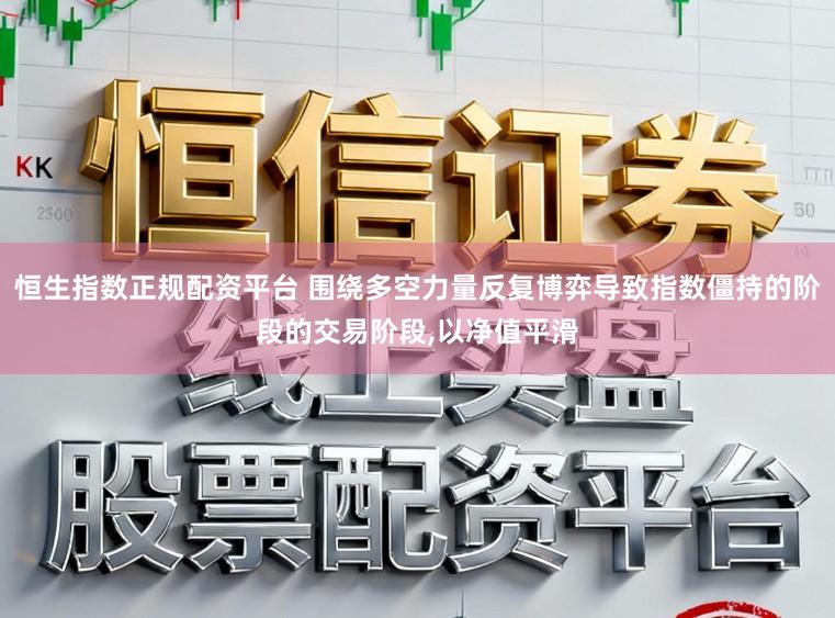 恒生指数正规配资平台 围绕多空力量反复博弈导致指数僵持的阶段的交易阶段,以净值平滑