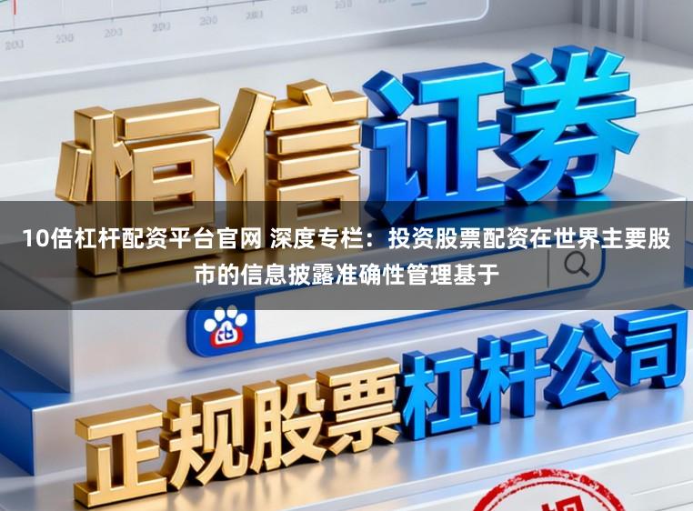 10倍杠杆配资平台官网 深度专栏：投资股票配资在世界主要股市的信息披露准确性管理基于
