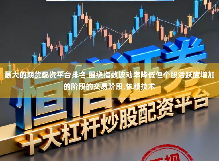 最大的期货配资平台排名 围绕指数波动率降低但个股活跃度增加的阶段的交易阶段,依赖技术