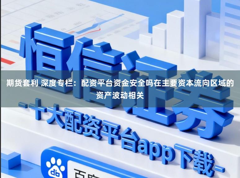期货套利 深度专栏：配资平台资金安全吗在主要资本流向区域的资产波动相关
