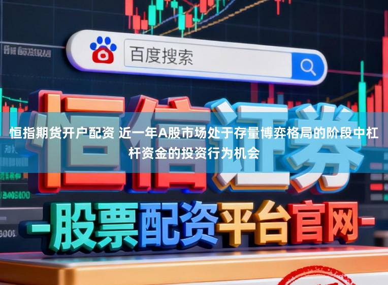 恒指期货开户配资 近一年A股市场处于存量博弈格局的阶段中杠杆资金的投资行为机会