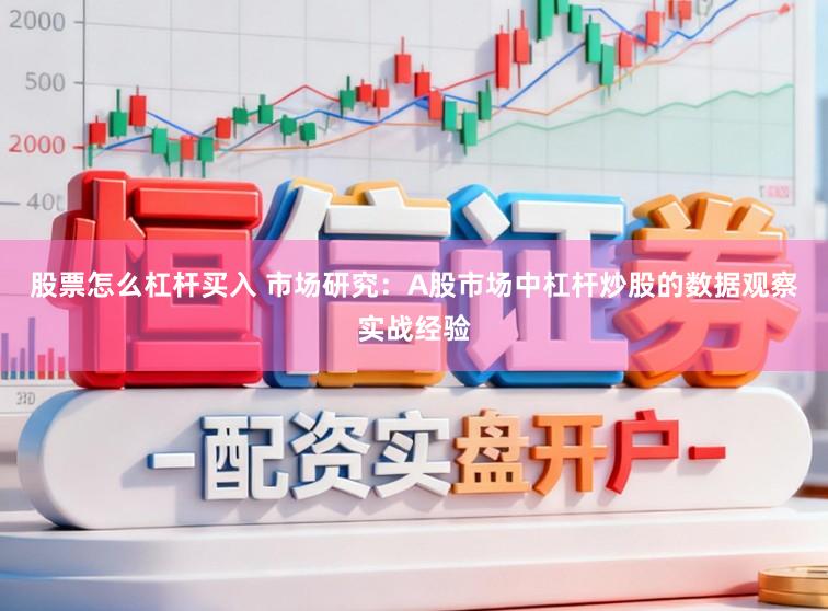 股票怎么杠杆买入 市场研究：A股市场中杠杆炒股的数据观察实战经验