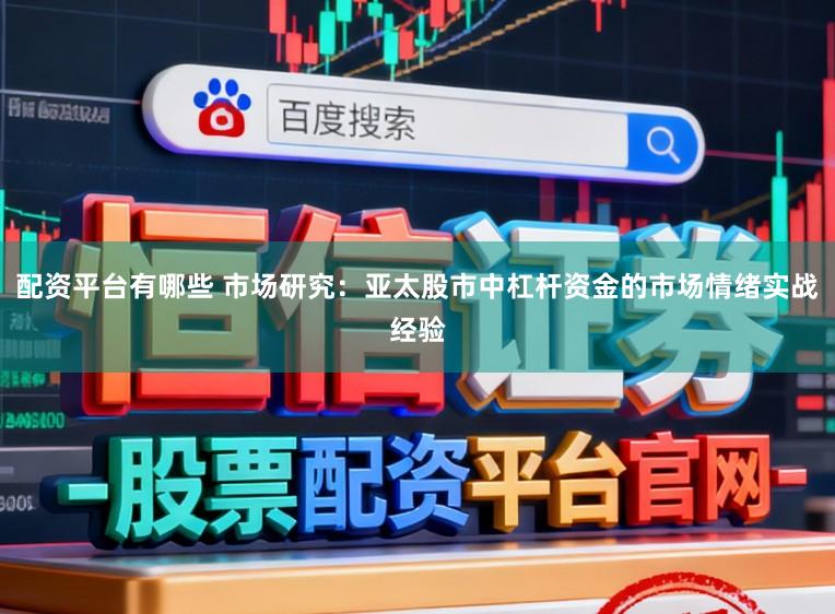 配资平台有哪些 市场研究：亚太股市中杠杆资金的市场情绪实战经验