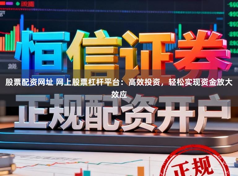 股票配资网址 网上股票杠杆平台：高效投资，轻松实现资金放大效应