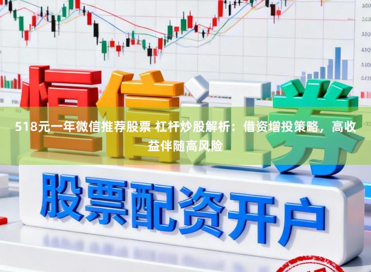 518元一年微信推荐股票 杠杆炒股解析：借资增投策略，高收益伴随高风险