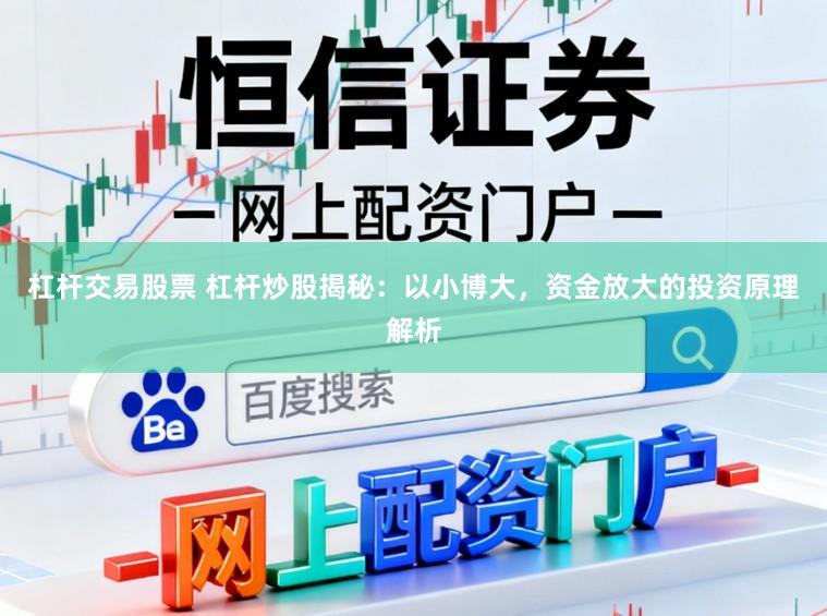 杠杆交易股票 杠杆炒股揭秘：以小博大，资金放大的投资原理解析