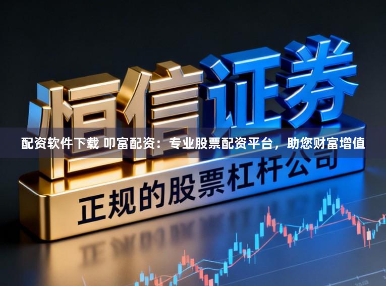 配资软件下载 叩富配资：专业股票配资平台，助您财富增值