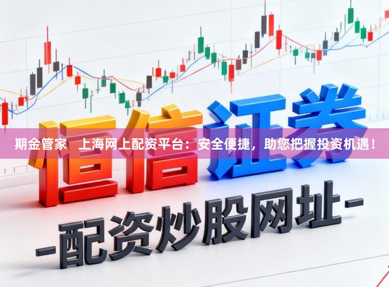 期金管家   上海网上配资平台：安全便捷，助您把握投资机遇！