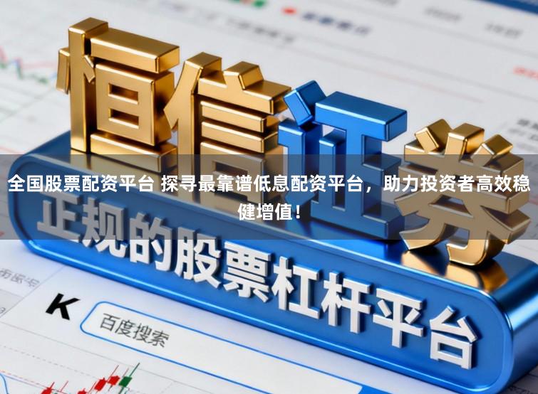 全国股票配资平台 探寻最靠谱低息配资平台，助力投资者高效稳健增值！