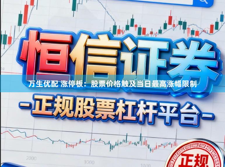万生优配 涨停板：股票价格触及当日最高涨幅限制